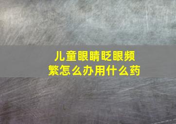 儿童眼睛眨眼频繁怎么办用什么药