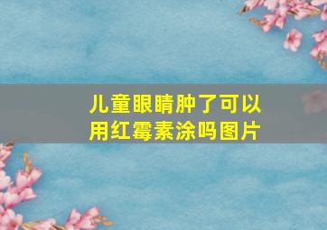 儿童眼睛肿了可以用红霉素涂吗图片