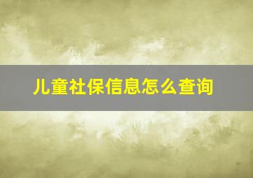 儿童社保信息怎么查询