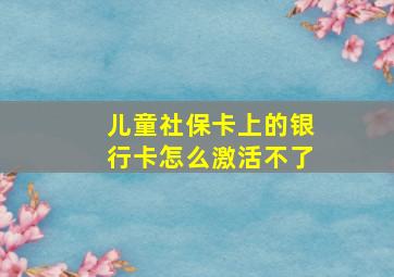 儿童社保卡上的银行卡怎么激活不了