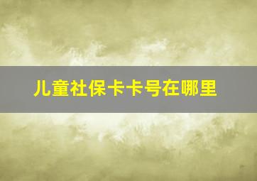 儿童社保卡卡号在哪里