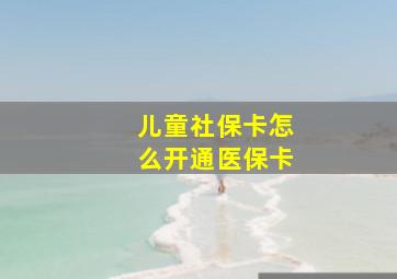 儿童社保卡怎么开通医保卡