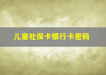 儿童社保卡银行卡密码