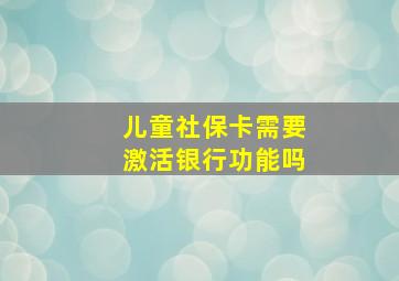 儿童社保卡需要激活银行功能吗