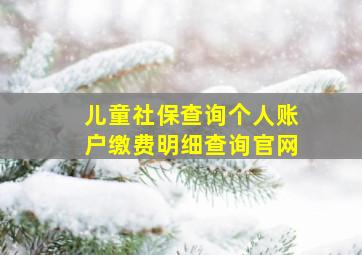 儿童社保查询个人账户缴费明细查询官网