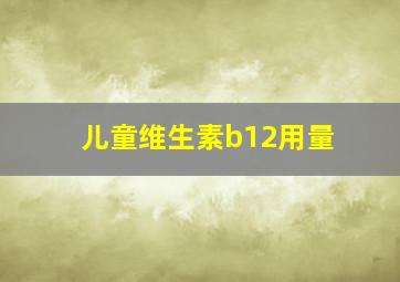 儿童维生素b12用量