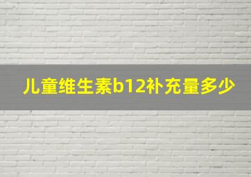 儿童维生素b12补充量多少