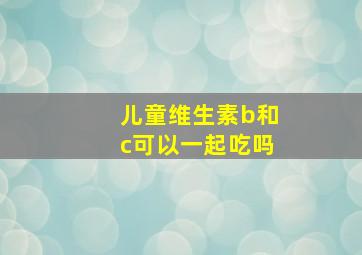 儿童维生素b和c可以一起吃吗