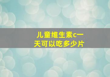 儿童维生素c一天可以吃多少片