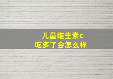 儿童维生素c吃多了会怎么样