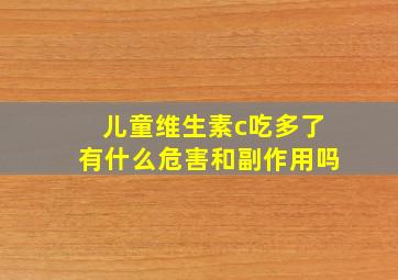 儿童维生素c吃多了有什么危害和副作用吗