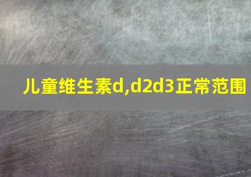 儿童维生素d,d2d3正常范围