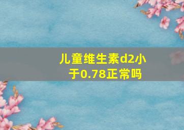 儿童维生素d2小于0.78正常吗