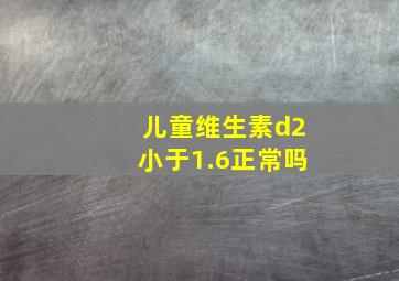 儿童维生素d2小于1.6正常吗