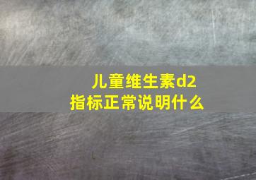 儿童维生素d2指标正常说明什么