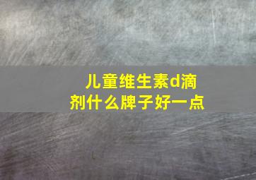 儿童维生素d滴剂什么牌子好一点