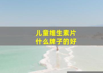 儿童维生素片什么牌子的好