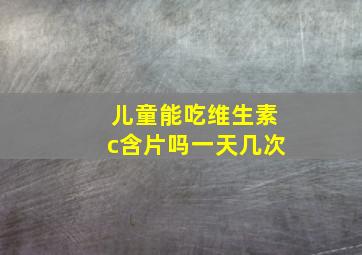 儿童能吃维生素c含片吗一天几次