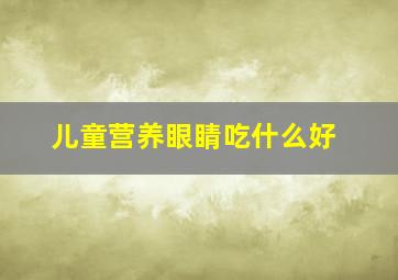 儿童营养眼睛吃什么好