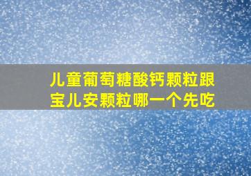 儿童葡萄糖酸钙颗粒跟宝儿安颗粒哪一个先吃