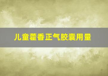 儿童藿香正气胶囊用量