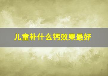 儿童补什么钙效果最好