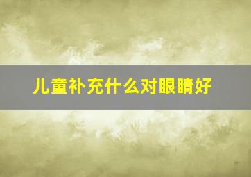 儿童补充什么对眼睛好