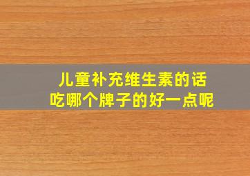 儿童补充维生素的话吃哪个牌子的好一点呢