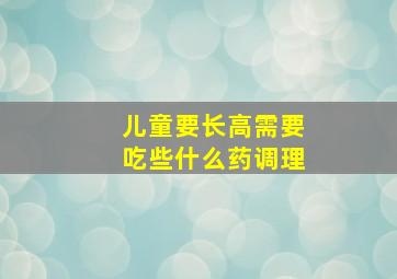 儿童要长高需要吃些什么药调理