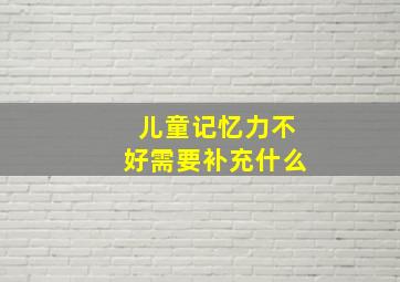 儿童记忆力不好需要补充什么