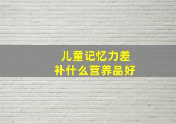 儿童记忆力差补什么营养品好