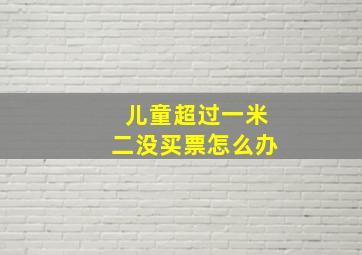 儿童超过一米二没买票怎么办