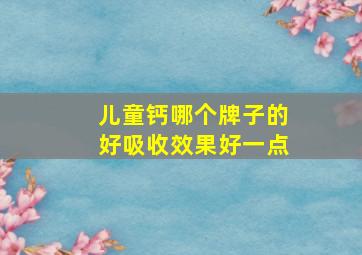 儿童钙哪个牌子的好吸收效果好一点