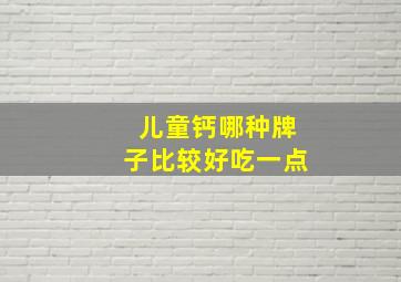 儿童钙哪种牌子比较好吃一点