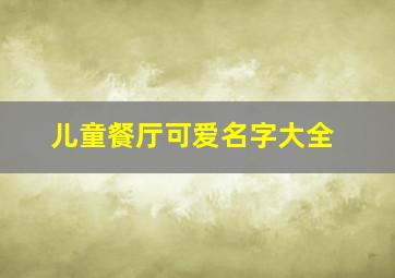 儿童餐厅可爱名字大全