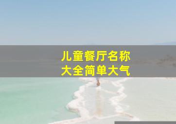 儿童餐厅名称大全简单大气