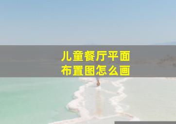 儿童餐厅平面布置图怎么画