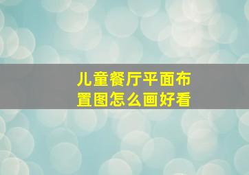 儿童餐厅平面布置图怎么画好看