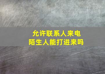 允许联系人来电陌生人能打进来吗