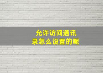 允许访问通讯录怎么设置的呢