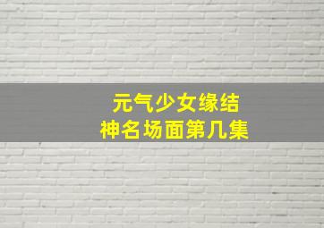 元气少女缘结神名场面第几集