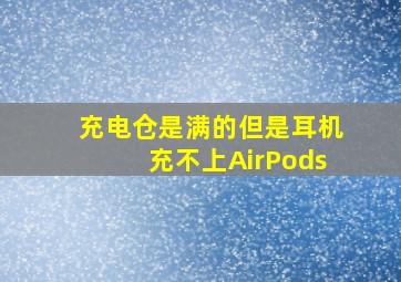 充电仓是满的但是耳机充不上AirPods