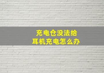 充电仓没法给耳机充电怎么办