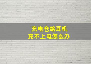 充电仓给耳机充不上电怎么办