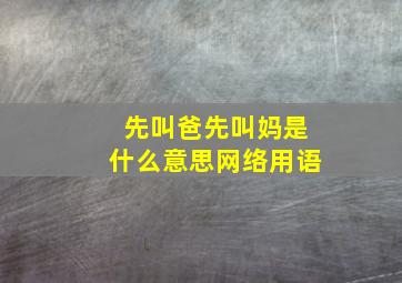 先叫爸先叫妈是什么意思网络用语