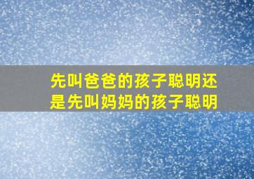 先叫爸爸的孩子聪明还是先叫妈妈的孩子聪明