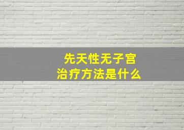 先天性无子宫治疗方法是什么