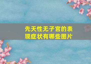 先天性无子宫的表现症状有哪些图片