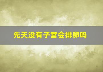 先天没有子宫会排卵吗