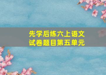 先学后练六上语文试卷题目第五单元